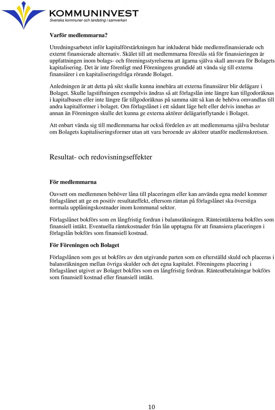 Det är inte förenligt med Föreningens grundidé att vända sig till externa finansiärer i en kapitaliseringsfråga rörande Bolaget.