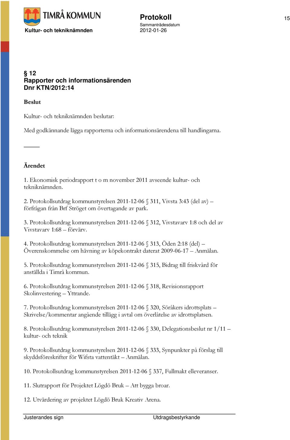 4. Protokollsutdrag kommunstyrelsen 2011-12-06 313, Öden 2:18 (del) Överenskommelse om hävning av köpekontrakt daterat 2009-06-17 Anmälan. 5.