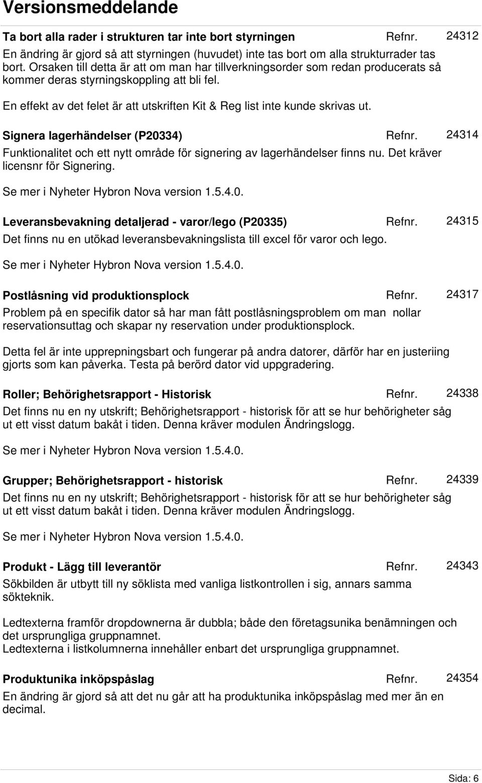 En effekt av det felet är att utskriften Kit & Reg list inte kunde skrivas ut. Signera lagerhändelser (P20334) Funktionalitet och ett nytt område för signering av lagerhändelser finns nu.