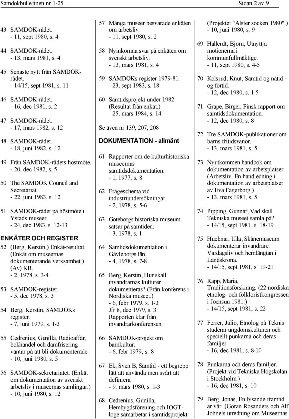 - 22, juni 1983, s. 12 51 SAMDOK-rådet på höstmöte i Ystads museer. - 24, dec 1983, s. 12-13 ENKÄTER OCH REGISTER 52 (Berg, Kerstin,) Enkät-resultat. (Enkät om museernas dokumenterande verksamhet.