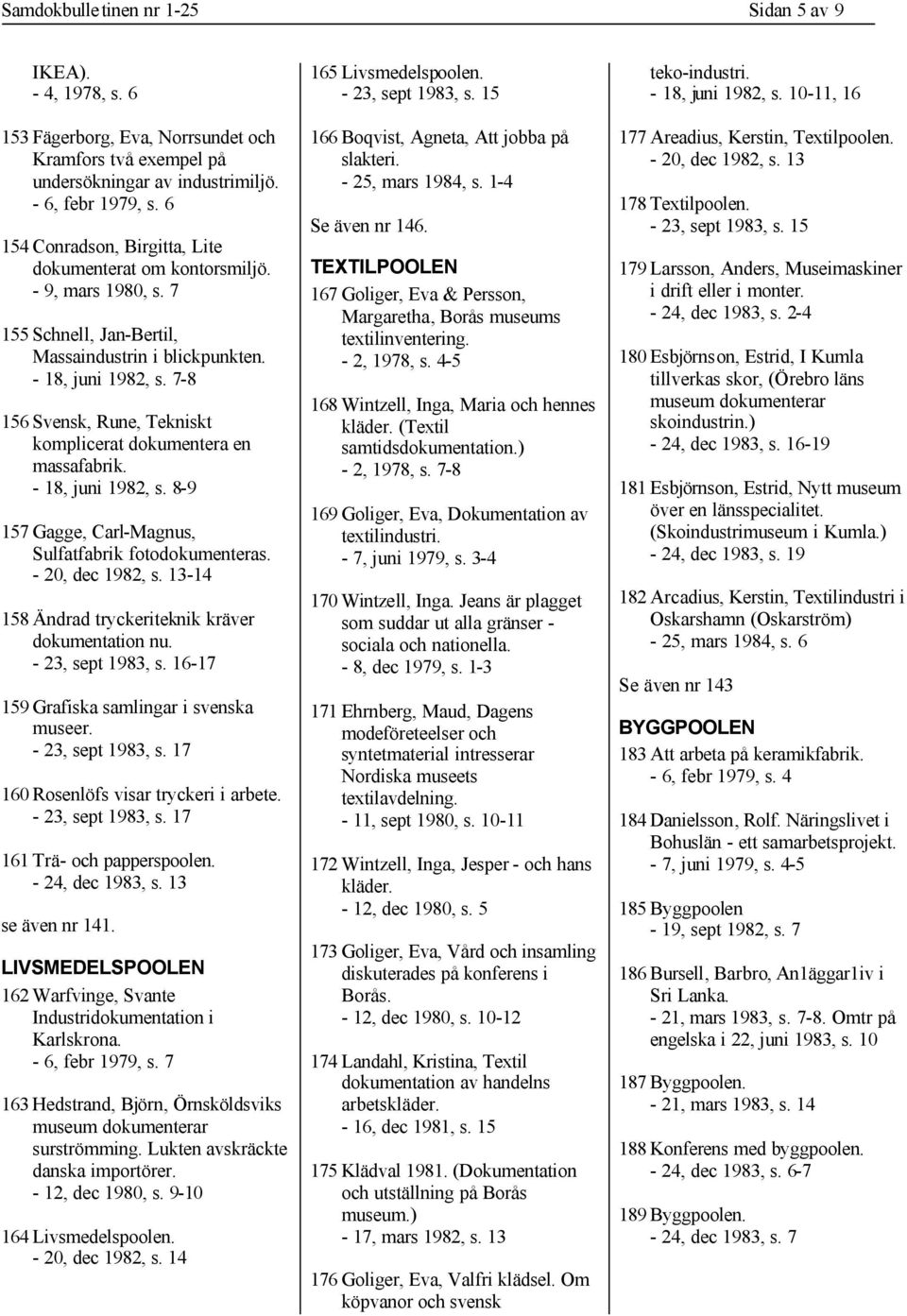 7-8 156 Svensk, Rune, Tekniskt komplicerat dokumentera en massafabrik. - 18, juni 1982, s. 8-9 157 Gagge, Carl-Magnus, Sulfatfabrik fotodokumenteras. - 20, dec 1982, s.