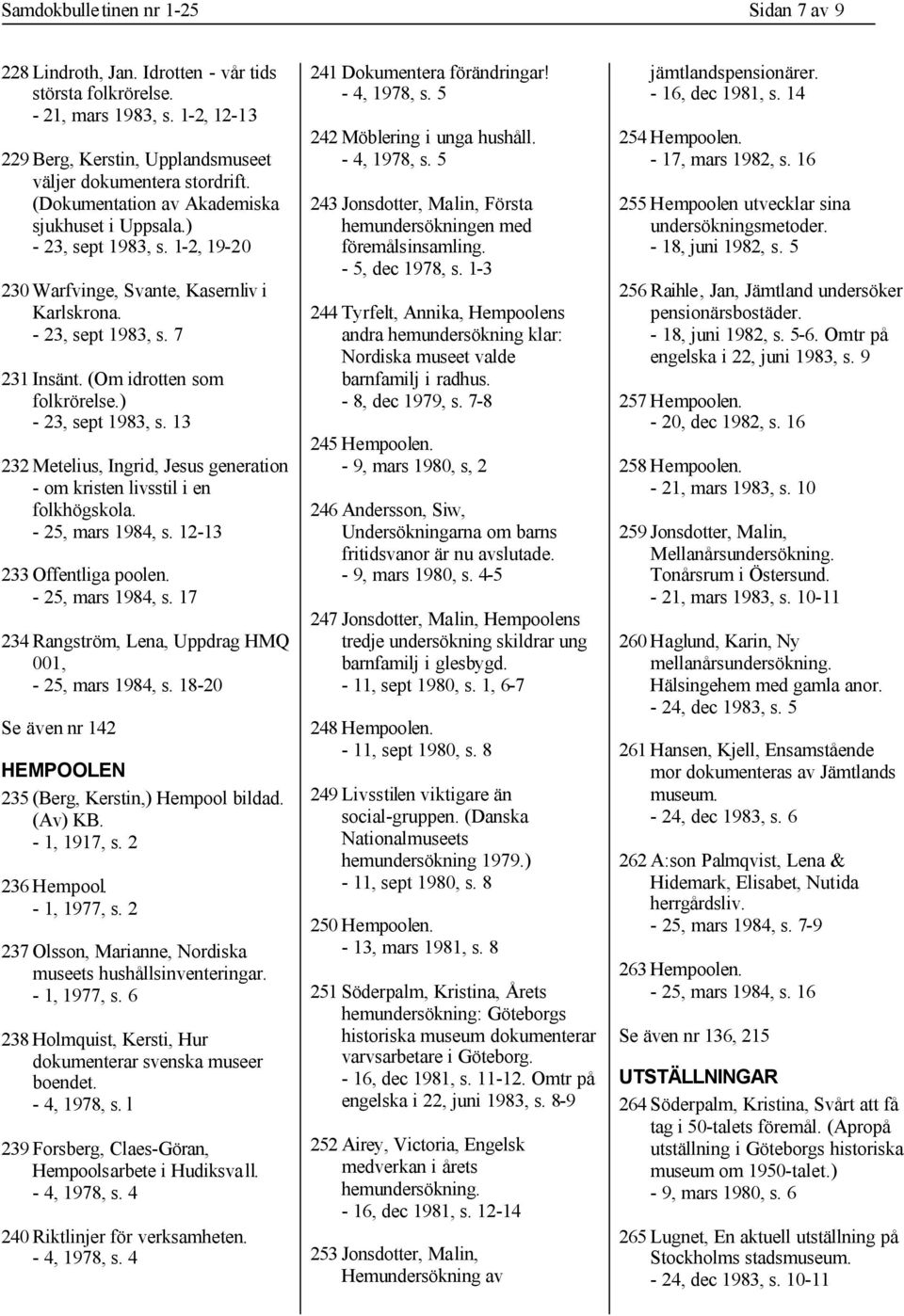 ) - 23, sept 1983, s. 13 232 Metelius, Ingrid, Jesus generation - om kristen livsstil i en folkhögskola. - 25, mars 1984, s. 12-13 233 Offentliga poolen. - 25, mars 1984, s. 17 234 Rangström, Lena, Uppdrag HMQ 001, - 25, mars 1984, s.