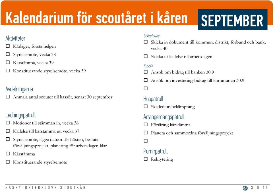 för arbetsdagen klar Kårstämma Konstituerande styrelsemöte Sekreterare Skicka in dokument till kommun, distrikt, förbund och bank, vecka 40 Skicka ut kallelse till arbetsdagen Kassör Ansök om bidrag