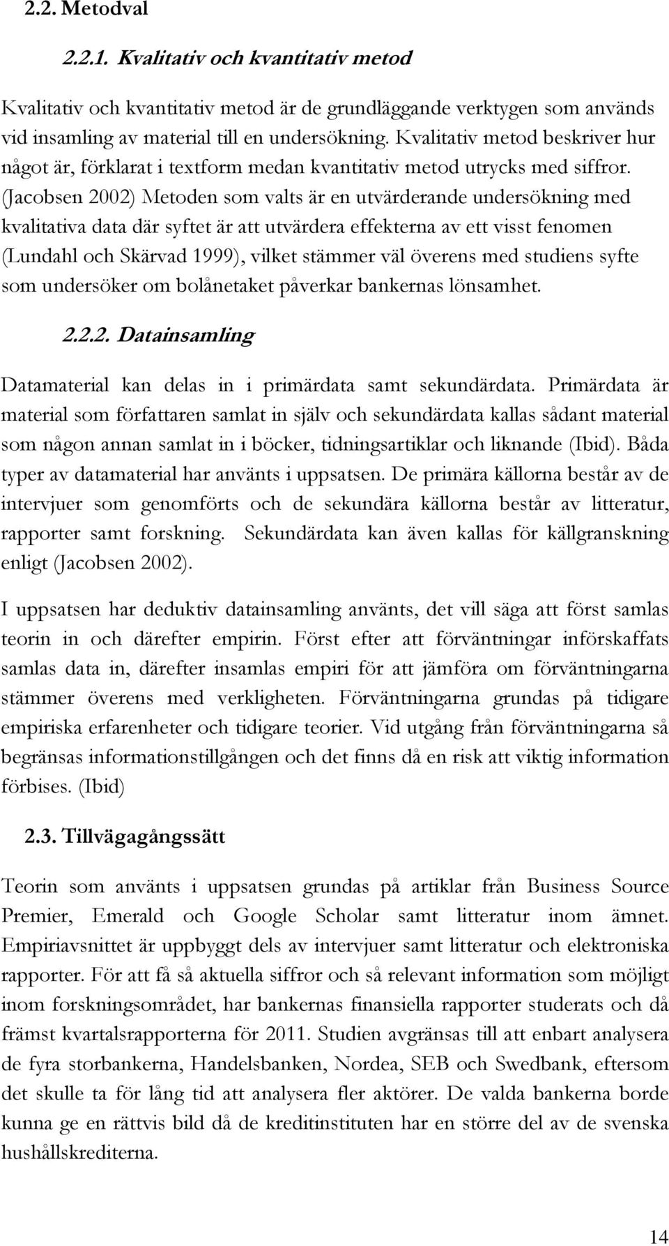 (Jacobsen 2002) Metoden som valts är en utvärderande undersökning med kvalitativa data där syftet är att utvärdera effekterna av ett visst fenomen (Lundahl och Skärvad 1999), vilket stämmer väl