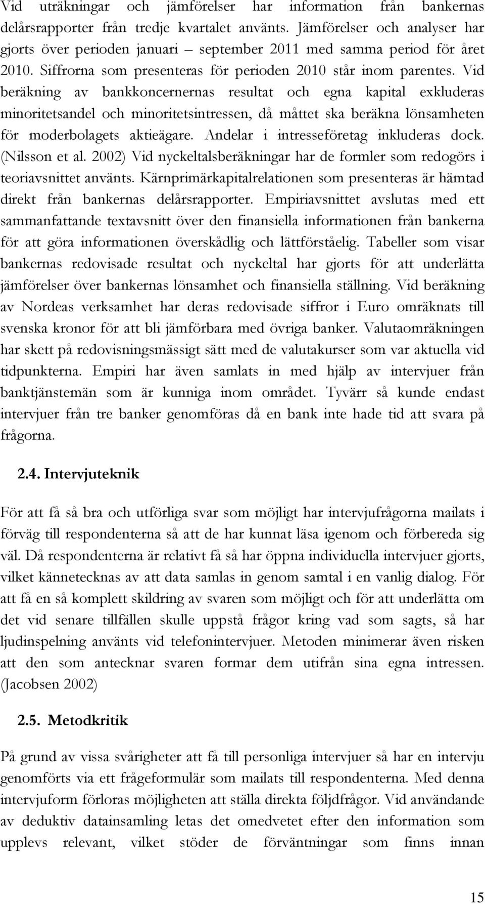 Vid beräkning av bankkoncernernas resultat och egna kapital exkluderas minoritetsandel och minoritetsintressen, då måttet ska beräkna lönsamheten för moderbolagets aktieägare.