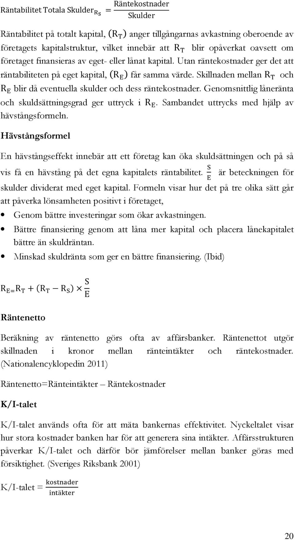 Skillnaden mellan R och R blir då eventuella skulder och dess räntekostnader. Genomsnittlig låneränta och skuldsättningsgrad ger uttryck i R. Sambandet uttrycks med hjälp av hävstångsformeln.