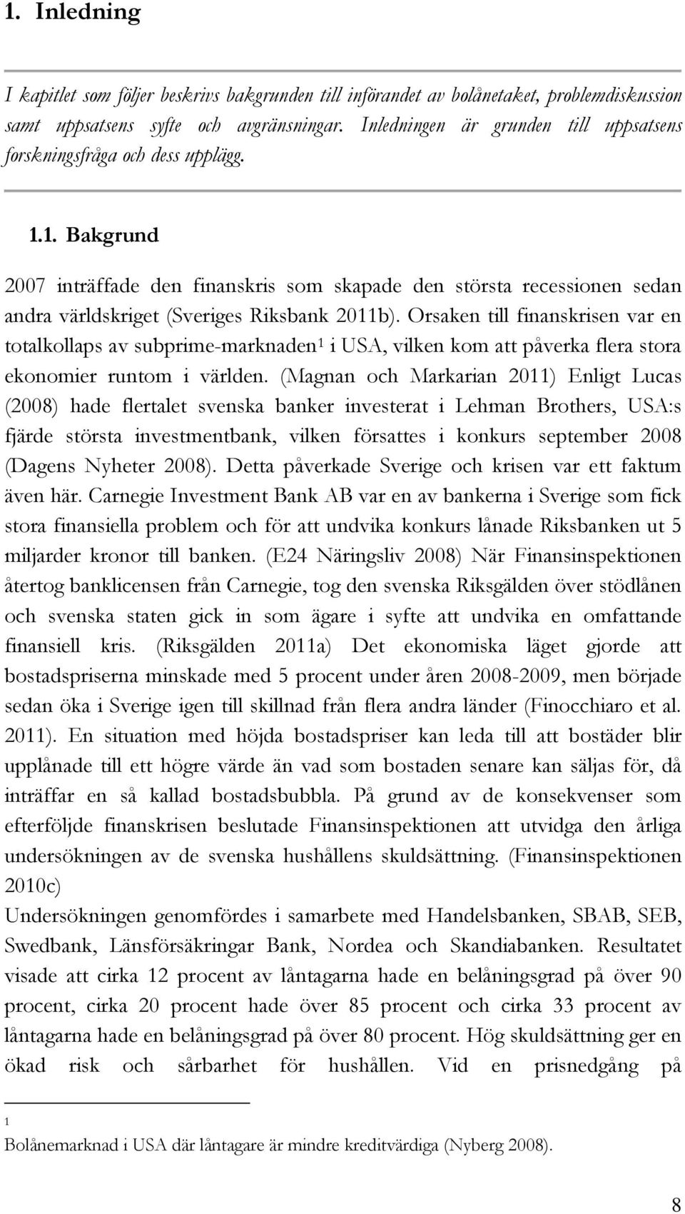 1. Bakgrund 2007 inträffade den finanskris som skapade den största recessionen sedan andra världskriget (Sveriges Riksbank 2011b).