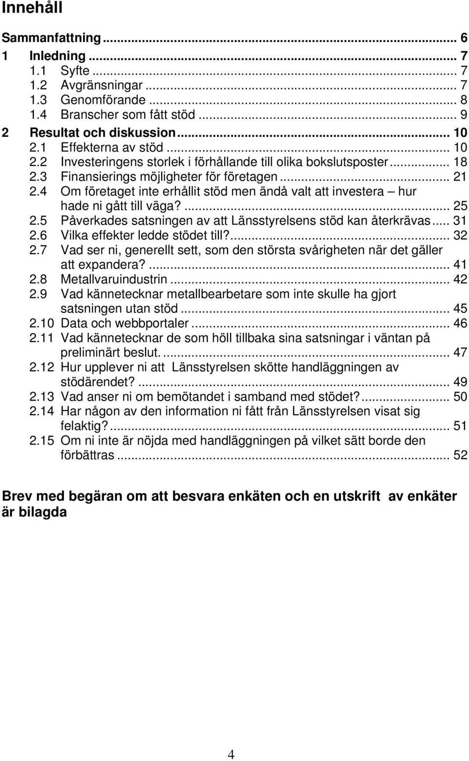 4 Om företaget inte erhållit stöd men ändå valt att investera hur hade ni gått till väga?... 25 2.5 Påverkades satsningen av att Länsstyrelsens stöd kan återkrävas... 31 2.