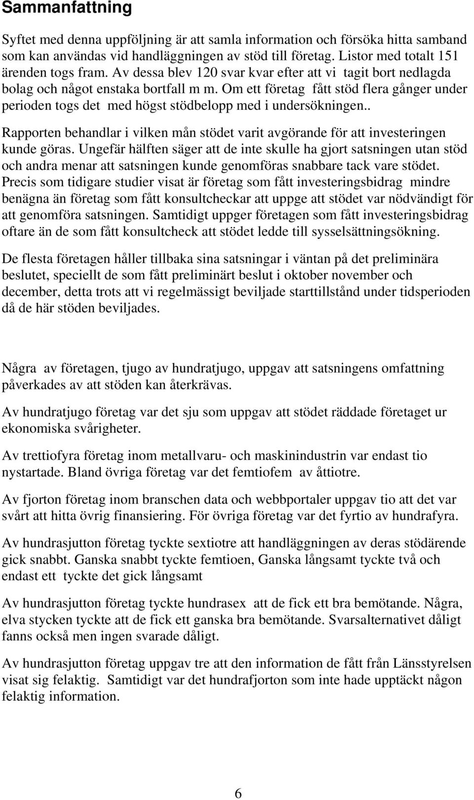 Om ett företag fått stöd flera gånger under perioden togs det med högst stödbelopp med i undersökningen.. Rapporten behandlar i vilken mån stödet varit avgörande för att investeringen kunde göras.