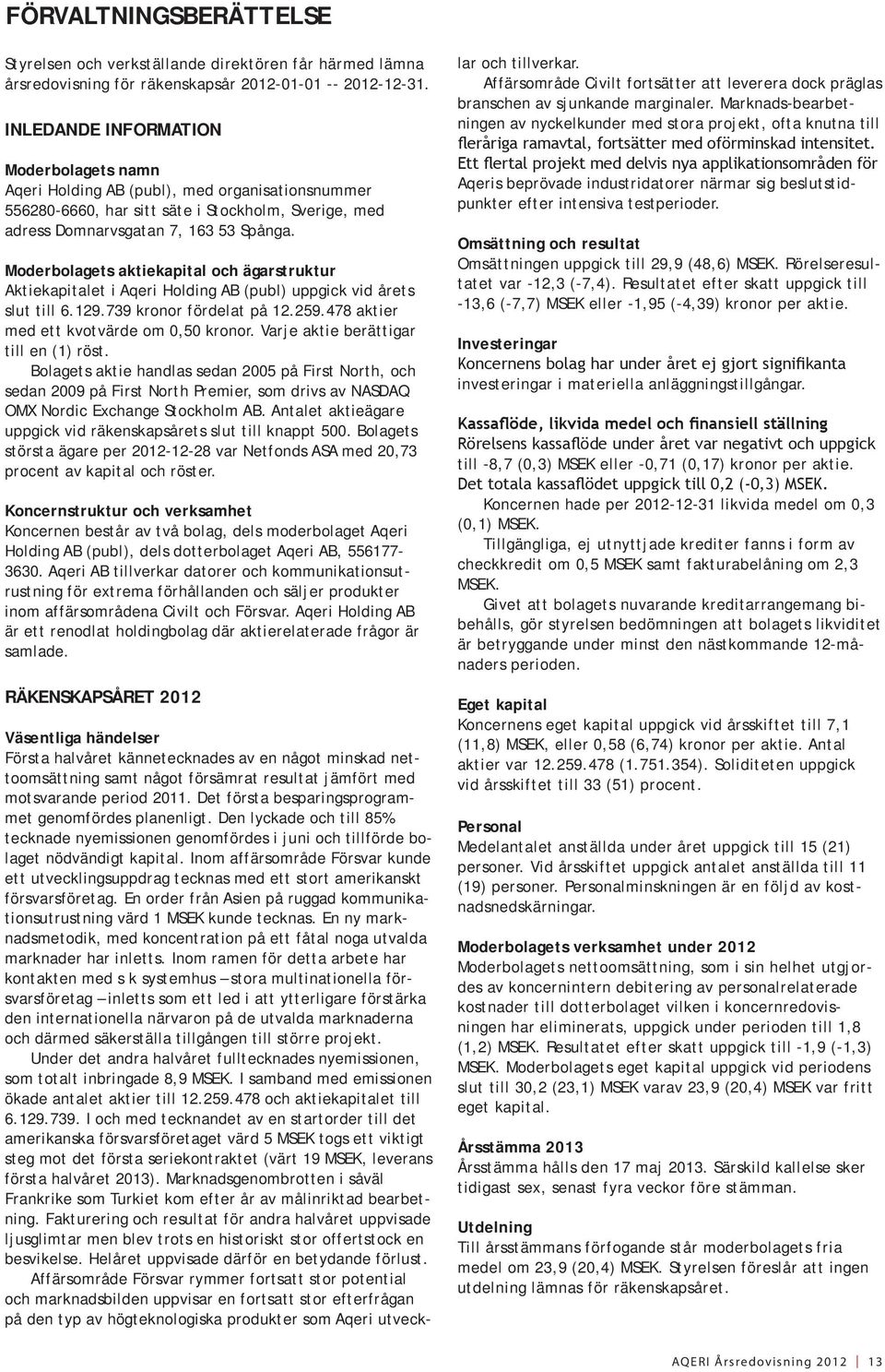 Moderbolagets aktiekapital och ägarstruktur Aktiekapitalet i Aqeri Holding AB (publ) uppgick vid årets slut till 6.129.739 kronor fördelat på 12.259.478 aktier med ett kvotvärde om 0,50 kronor.