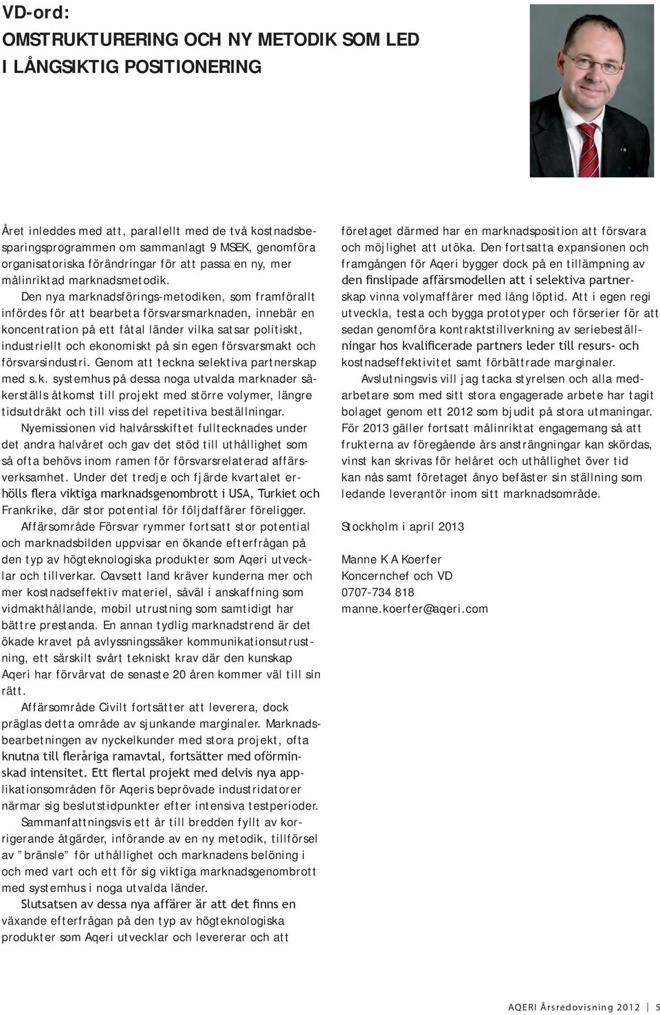 Den nya marknadsförings-metodiken, som framförallt infördes för att bearbeta försvarsmarknaden, innebär en koncentration på ett fåtal länder vilka satsar politiskt, industriellt och ekonomiskt på sin