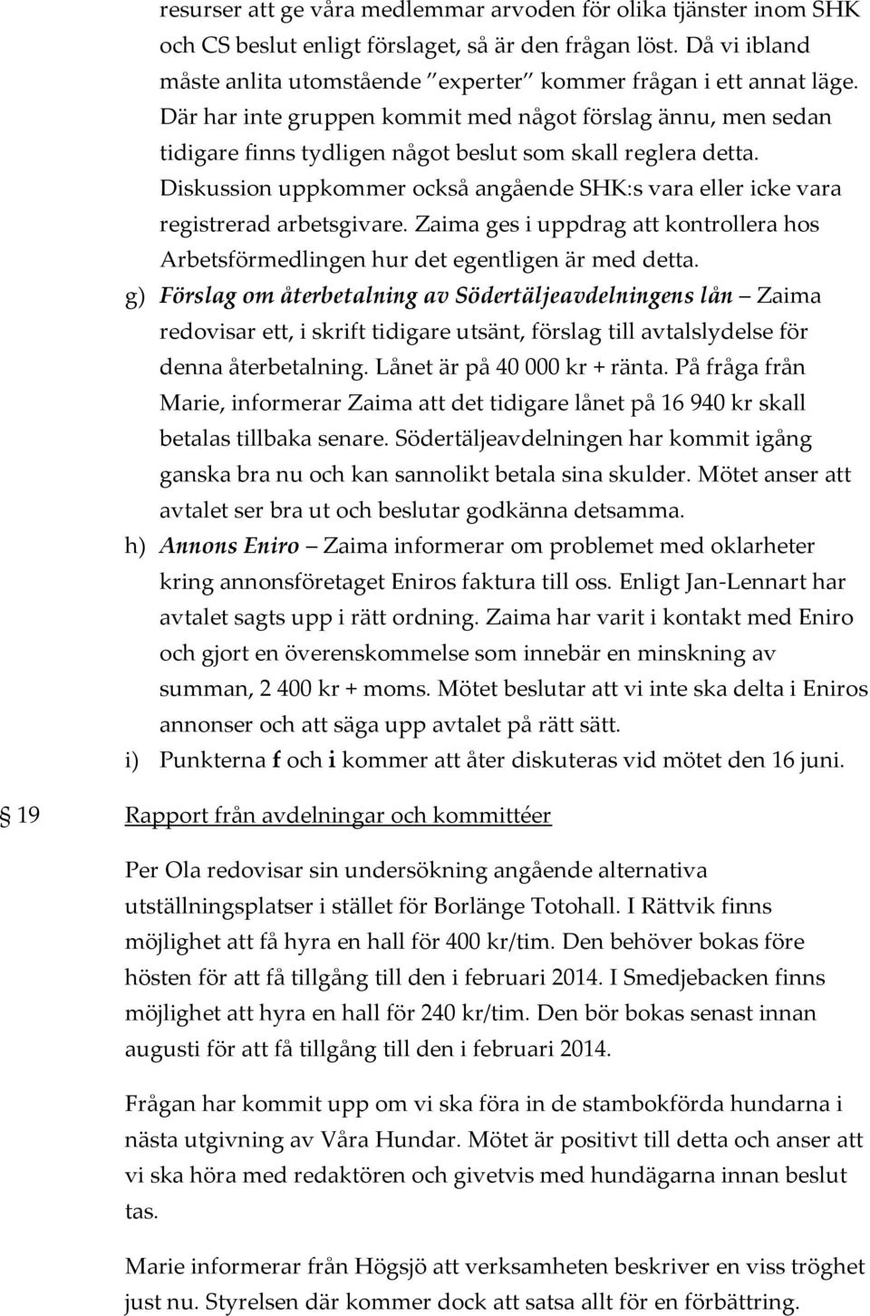 Diskussion uppkommer också angående SHK:s vara eller icke vara registrerad arbetsgivare. Zaima ges i uppdrag att kontrollera hos Arbetsförmedlingen hur det egentligen är med detta.