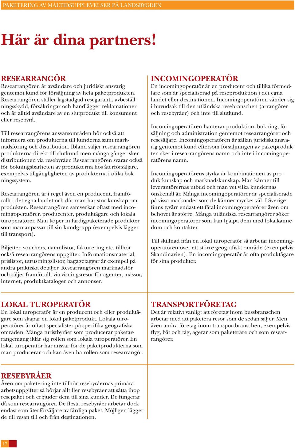 Till researrangörens ansvarsområden hör också att informera om produkterna till kunderna samt marknadsföring och distribution.