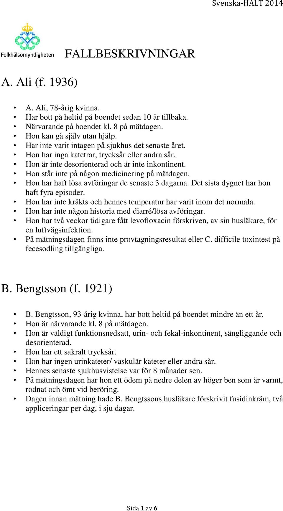 Hon har haft lösa avföringar de senaste 3 dagarna. Det sista dygnet har hon haft fyra episoder. Hon har inte kräkts och hennes temperatur har varit inom det normala.