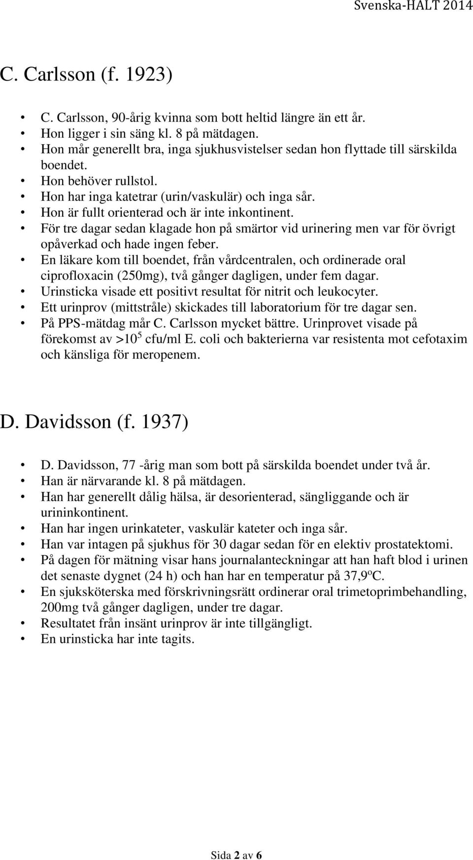 Hon är fullt orienterad och är inte inkontinent. För tre dagar sedan klagade hon på smärtor vid urinering men var för övrigt opåverkad och hade ingen feber.