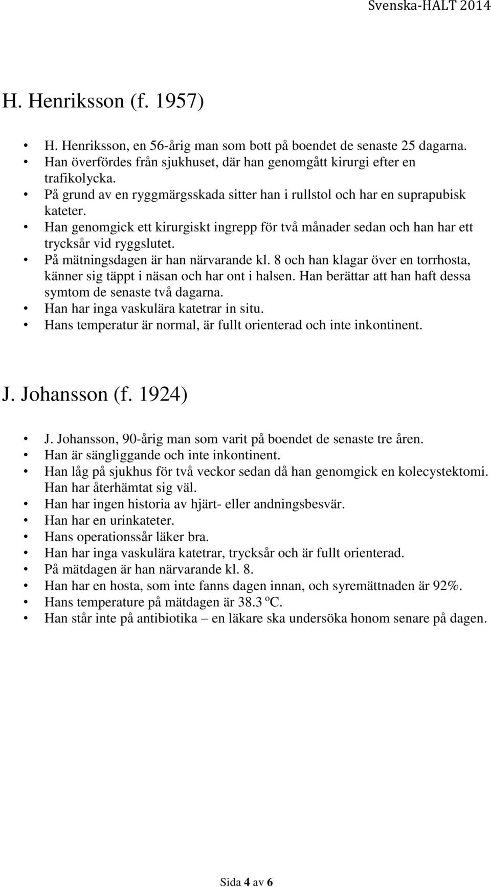 På mätningsdagen är han närvarande kl. 8 och han klagar över en torrhosta, känner sig täppt i näsan och har ont i halsen. Han berättar att han haft dessa symtom de senaste två dagarna.