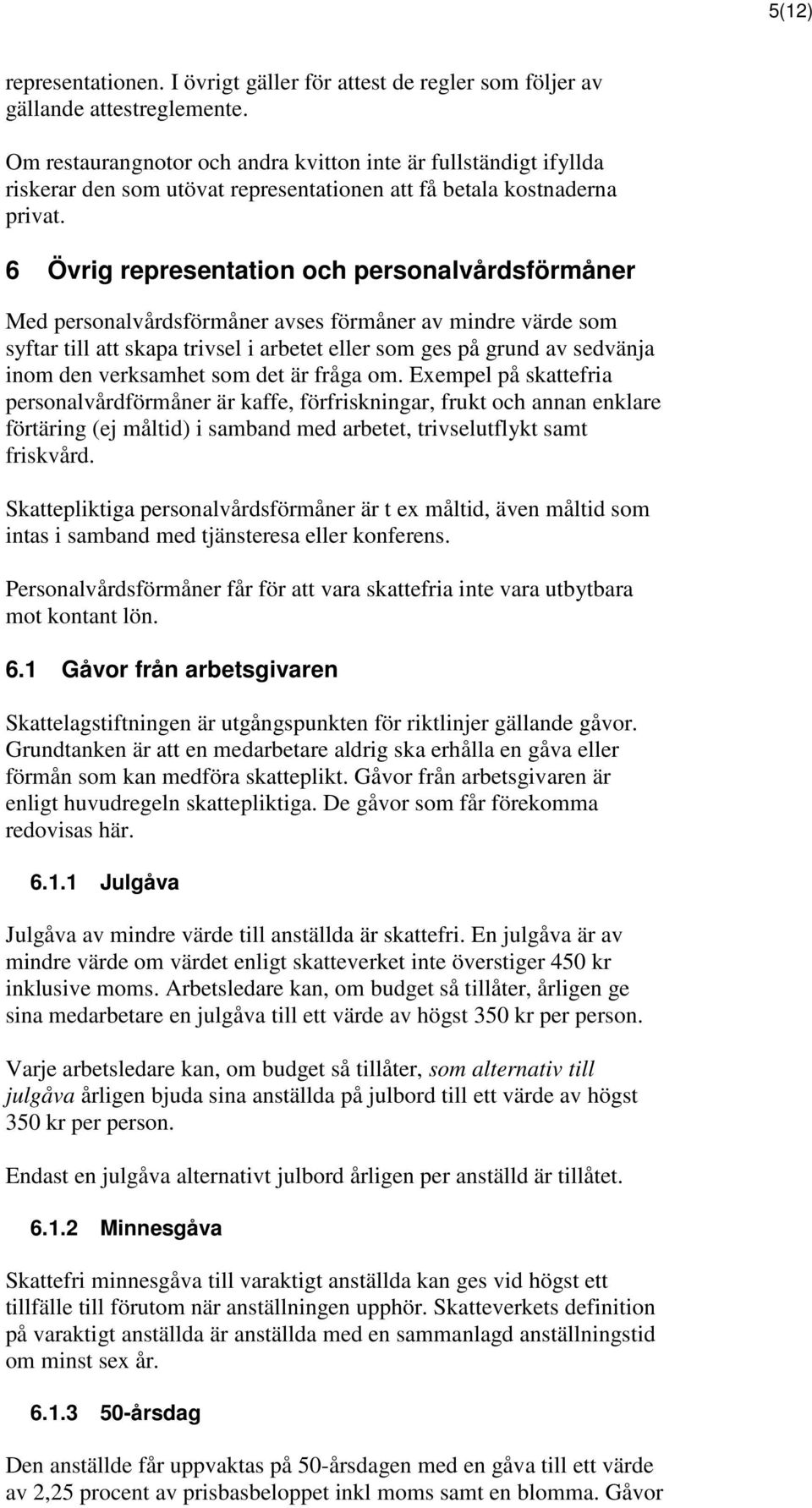 6 Övrig representation och personalvårdsförmåner Med personalvårdsförmåner avses förmåner av mindre värde som syftar till att skapa trivsel i arbetet eller som ges på grund av sedvänja inom den