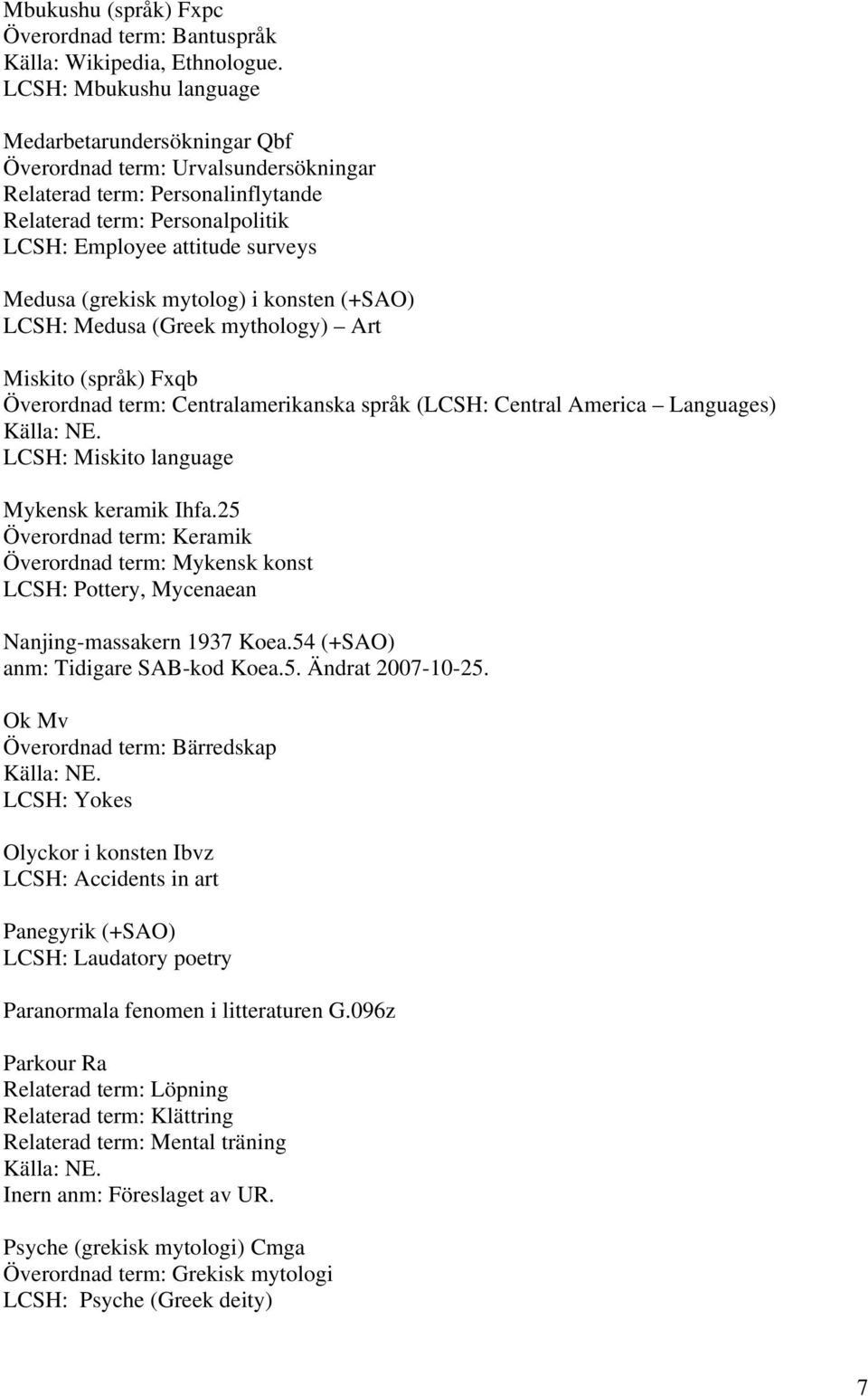 (grekisk mytolog) i konsten (+SAO) LCSH: Medusa (Greek mythology) Art Miskito (språk) Fxqb Överordnad term: Centralamerikanska språk (LCSH: Central America Languages) LCSH: Miskito language Mykensk