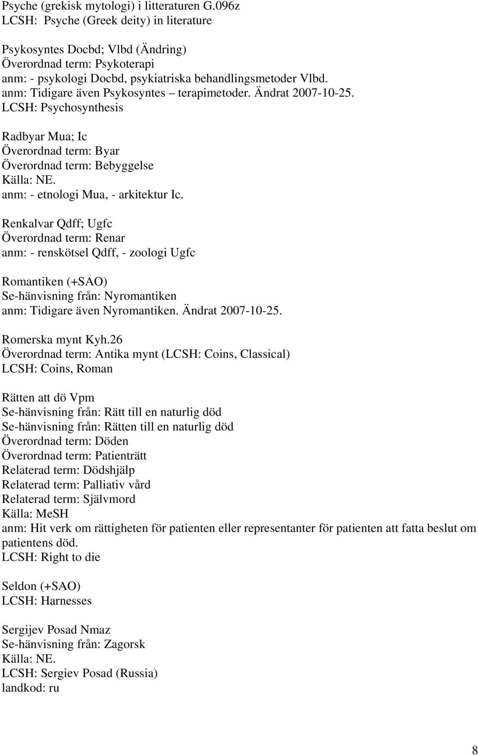 anm: Tidigare även Psykosyntes terapimetoder. Ändrat 2007-10-25. LCSH: Psychosynthesis Radbyar Mua; Ic Överordnad term: Byar Överordnad term: Bebyggelse anm: - etnologi Mua, - arkitektur Ic.