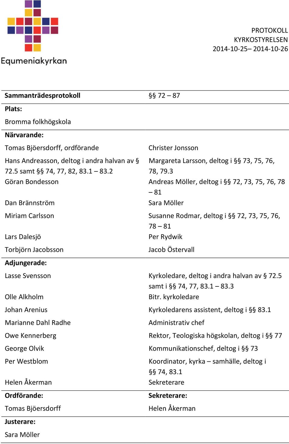 3 Göran Bondesson Andreas Möller, deltog i 72, 73, 75, 76, 78 81 Dan Brännström Sara Möller Miriam Carlsson Susanne Rodmar, deltog i 72, 73, 75, 76, 78 81 Lars Dalesjö Per Rydwik Torbjörn Jacobsson