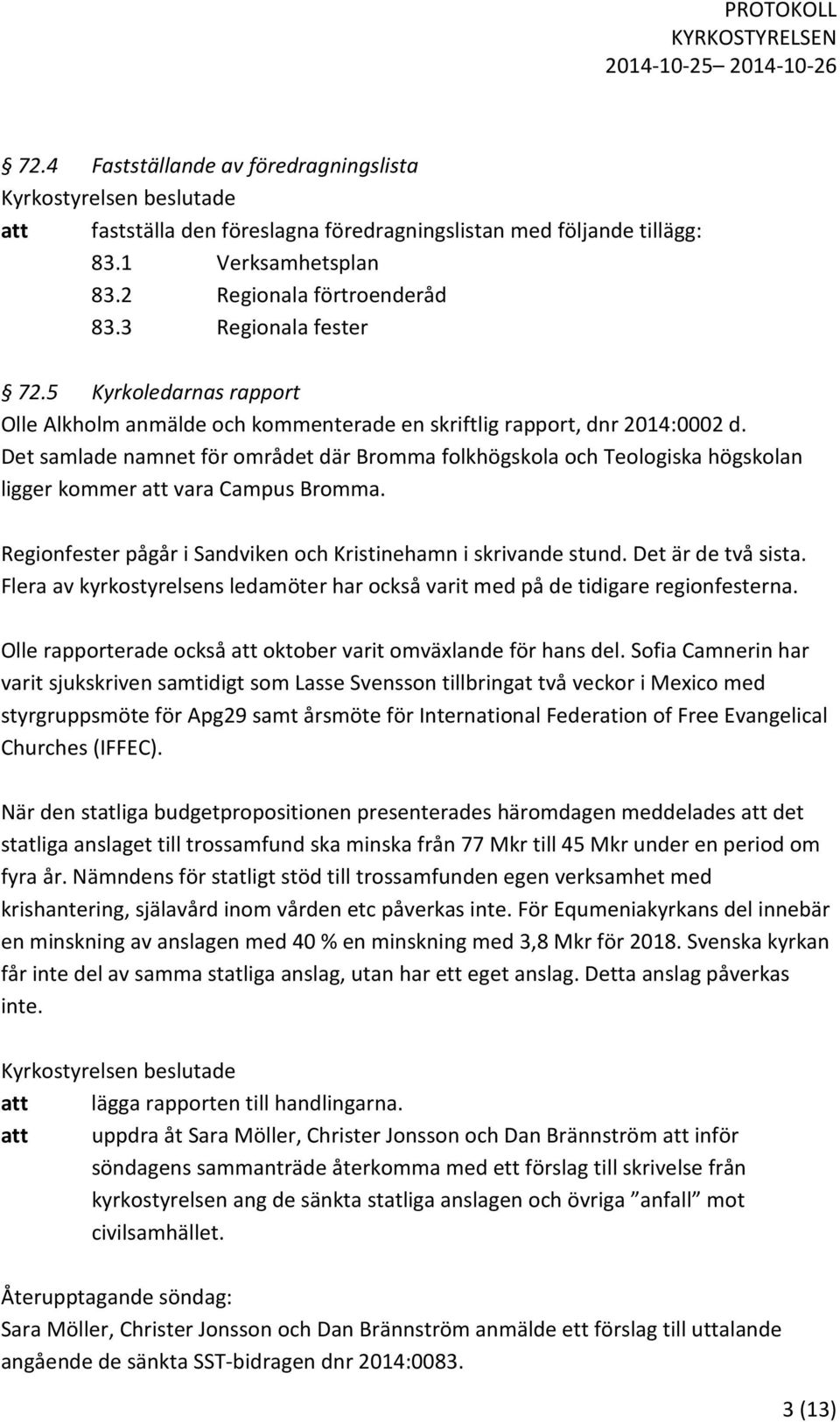 Det samlade namnet för området där Bromma folkhögskola och Teologiska högskolan ligger kommer att vara Campus Bromma. Regionfester pågår i Sandviken och Kristinehamn i skrivande stund.