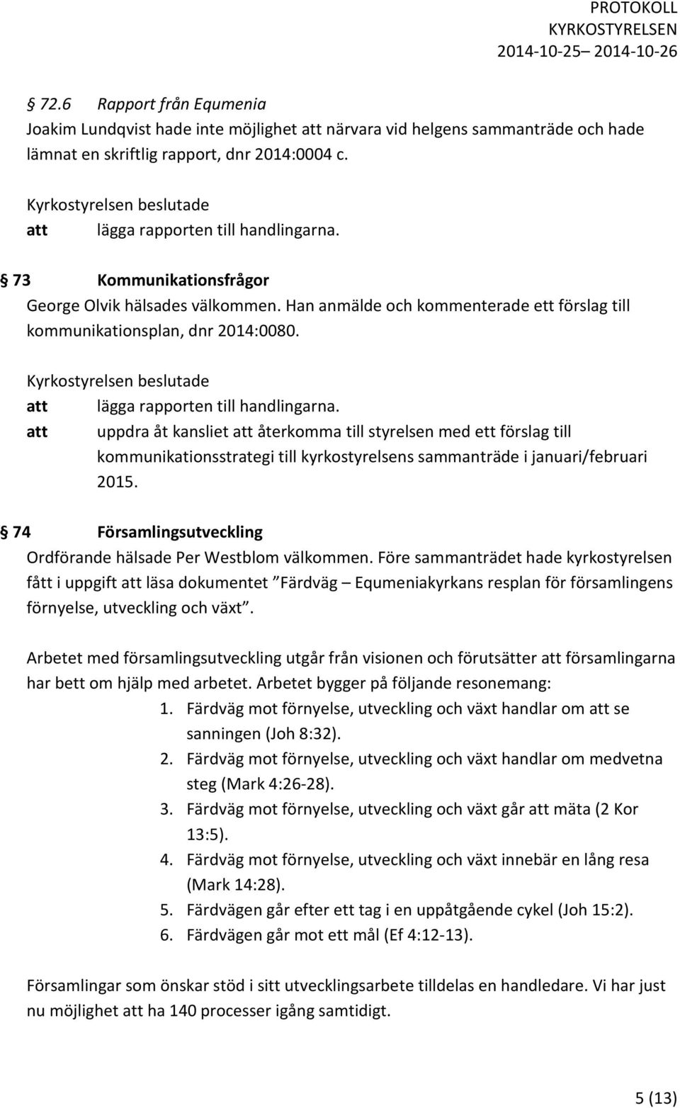 att uppdra åt kansliet att återkomma till styrelsen med ett förslag till kommunikationsstrategi till kyrkostyrelsens sammanträde i januari/februari 2015.