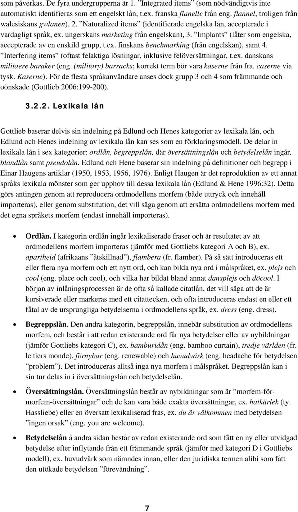 Implants (låter som engelska, accepterade av en enskild grupp, t.ex. finskans benchmarking (från engelskan), samt 4. Interfering items (oftast felaktiga lösningar, inklusive felöversättningar, t.ex. danskans militaere baraker (eng.