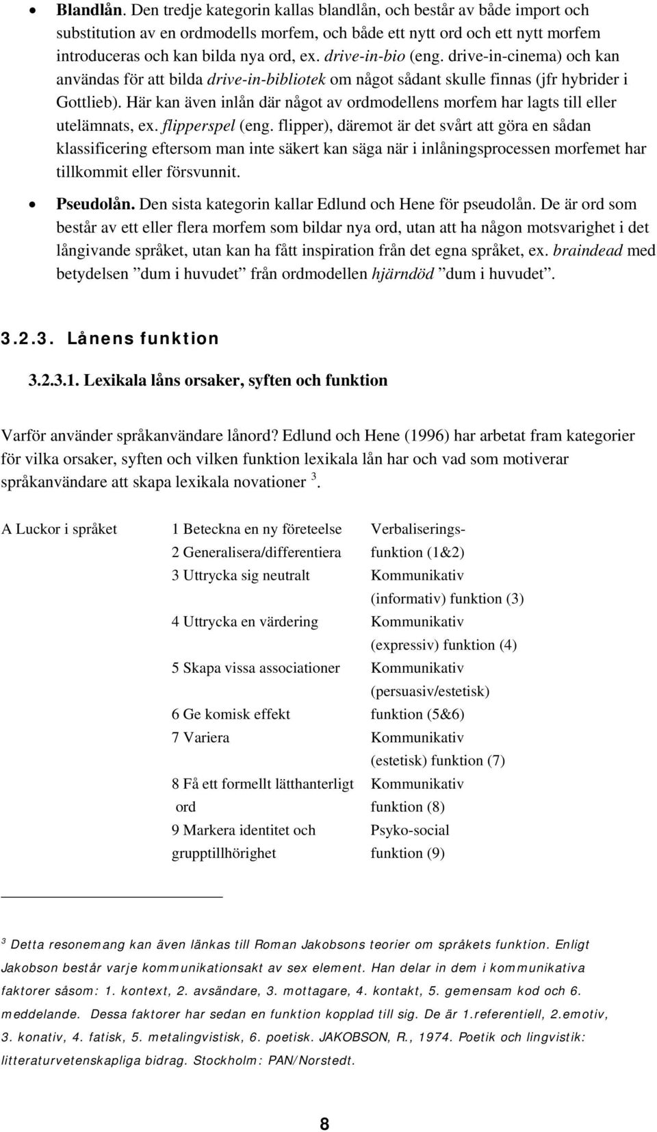 Här kan även inlån där något av ordmodellens morfem har lagts till eller utelämnats, ex. flipperspel (eng.