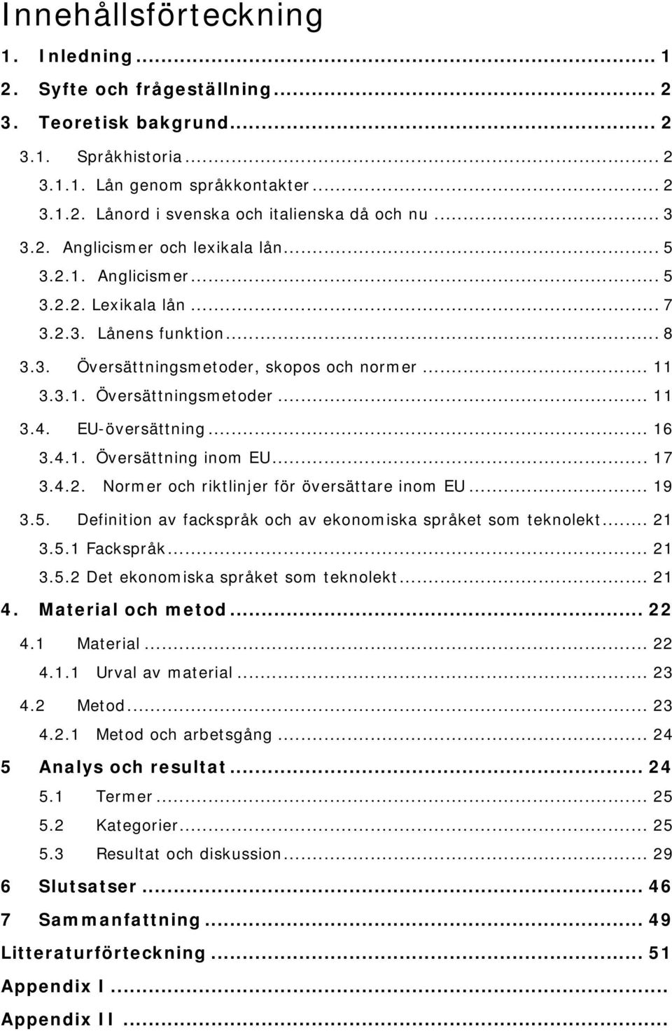 EU-översättning... 16 3.4.1. Översättning inom EU... 17 3.4.2. Normer och riktlinjer för översättare inom EU... 19 3.5. Definition av fackspråk och av ekonomiska språket som teknolekt... 21 3.5.1 Fackspråk.