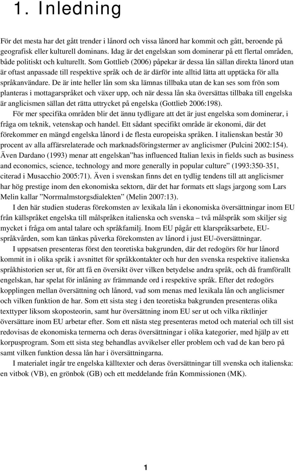 Som Gottlieb (2006) påpekar är dessa lån sällan direkta lånord utan är oftast anpassade till respektive språk och de är därför inte alltid lätta att upptäcka för alla språkanvändare.