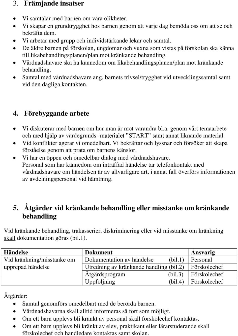 Vårdnadshavare ska ha kännedom om likabehandlingsplanen/plan mot kränkande behandling. Samtal med vårdnadshavare ang. barnets trivsel/trygghet vid utvecklingssamtal samt vid den dagliga kontakten. 4.