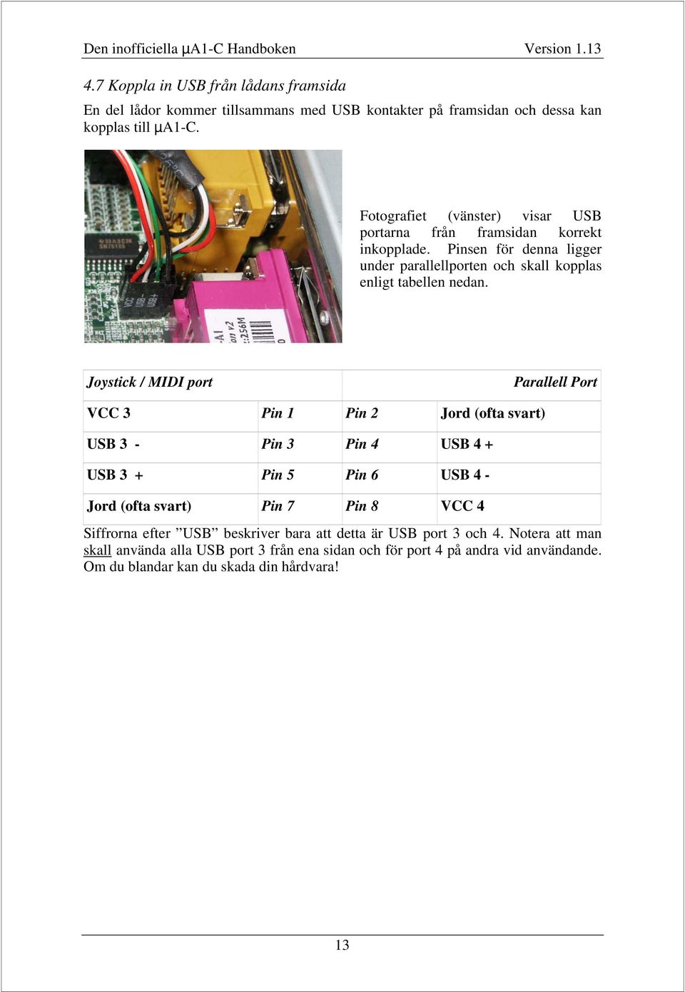 Joystick / MIDI port Parallell Port VCC 3 Pin 1 Pin 2 Jord (ofta svart) USB 3 - Pin 3 Pin 4 USB 4 + USB 3 + Pin 5 Pin 6 USB 4 - Jord (ofta svart) Pin 7 Pin 8 VCC 4