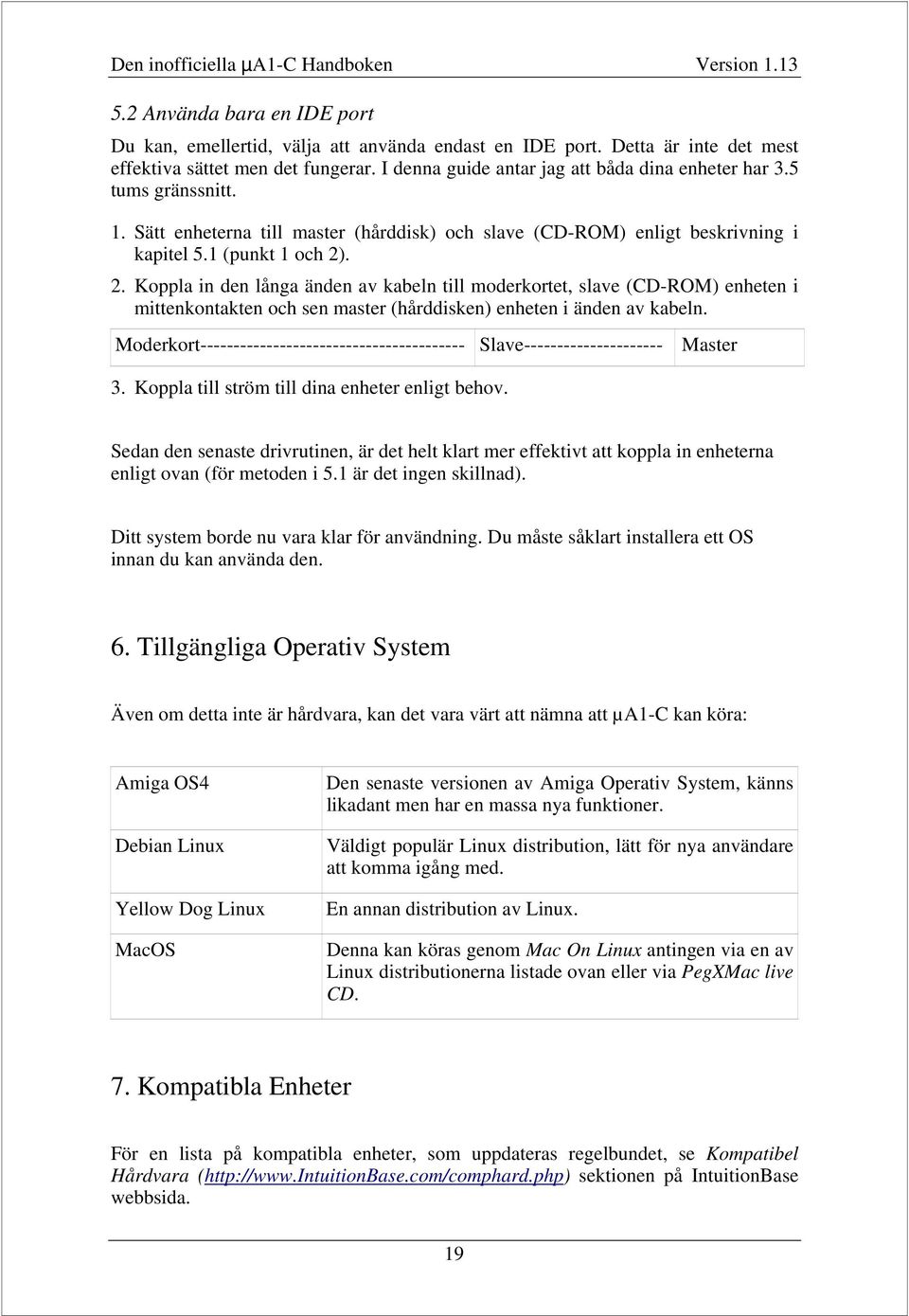 . 2. Koppla in den långa änden av kabeln till moderkortet, slave (CD-ROM) enheten i mittenkontakten och sen master (hårddisken) enheten i änden av kabeln.