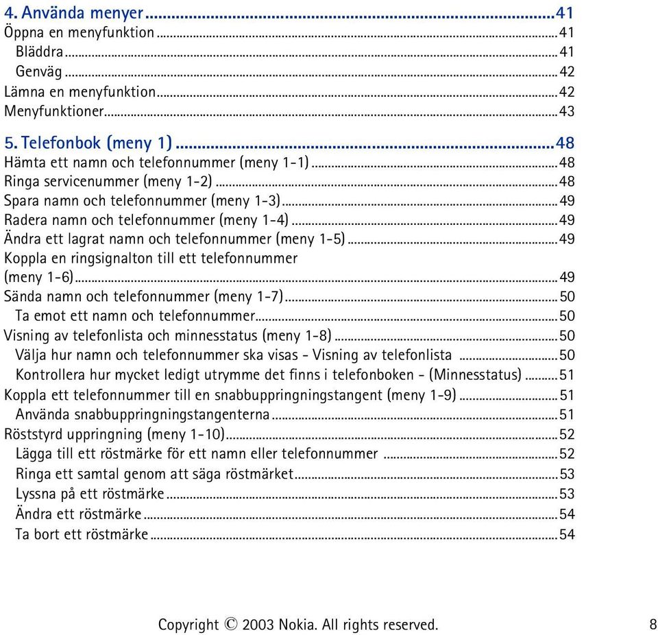 ..49 Koppla en ringsignalton till ett telefonnummer (meny 1-6)...49 Sända namn och telefonnummer (meny 1-7)...50 Ta emot ett namn och telefonnummer.