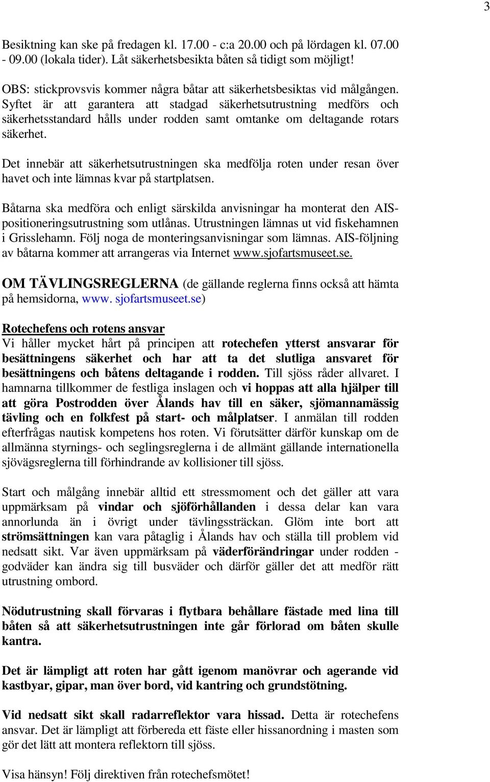 Syftet är att garantera att stadgad säkerhetsutrustning medförs och säkerhetsstandard hålls under rodden samt omtanke om deltagande rotars säkerhet.