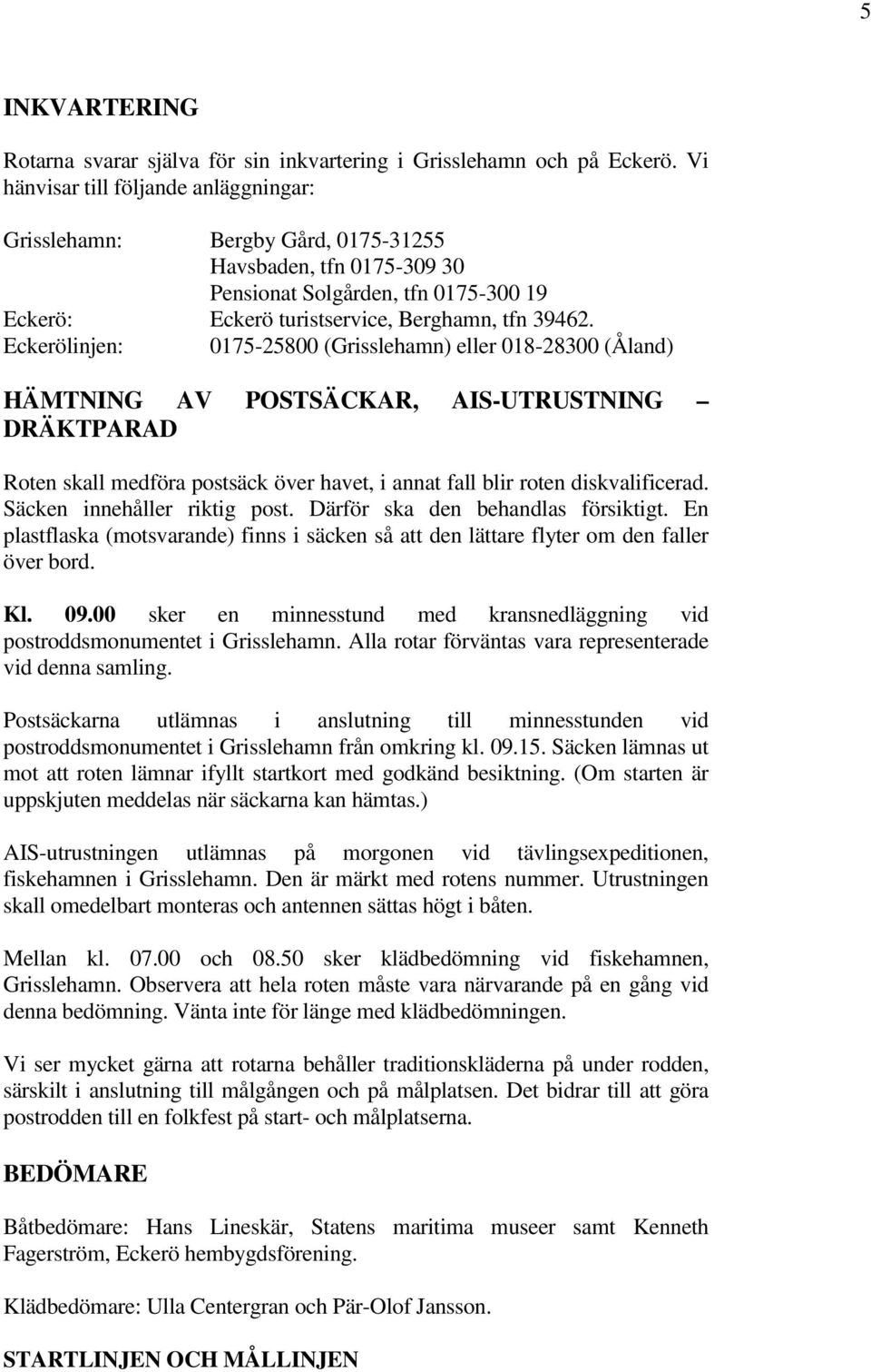 Eckerölinjen: 0175-25800 (Grisslehamn) eller 018-28300 (Åland) HÄMTNING AV POSTSÄCKAR, AIS-UTRUSTNING DRÄKTPARAD Roten skall medföra postsäck över havet, i annat fall blir roten diskvalificerad.