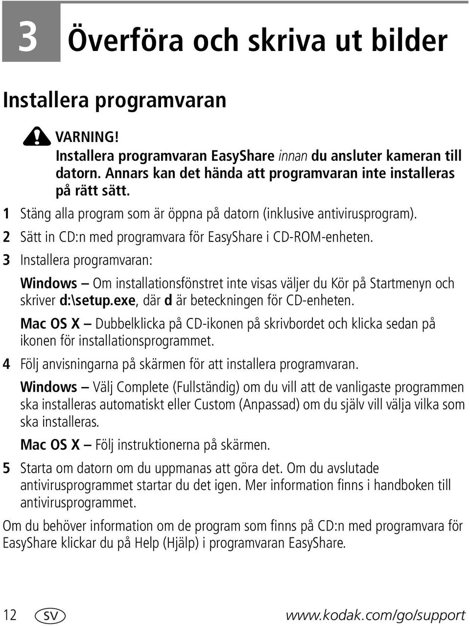 2 Sätt in CD:n med programvara för EasyShare i CD-ROM-enheten. 3 Installera programvaran: Windows Om installationsfönstret inte visas väljer du Kör på Startmenyn och skriver d:\setup.