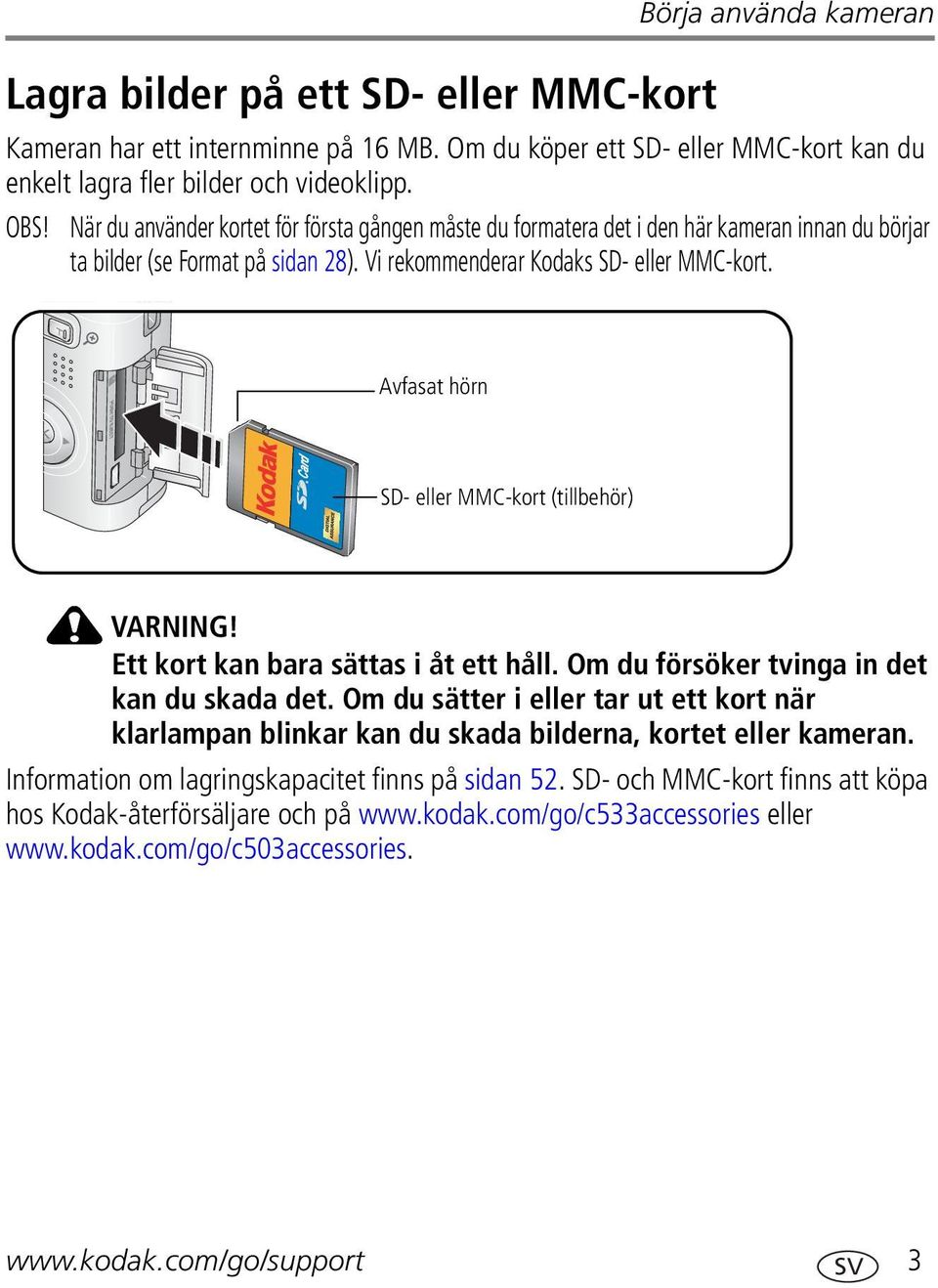 Avfasat hörn SD- eller MMC-kort (tillbehör) VARNING! Ett kort kan bara sättas i åt ett håll. Om du försöker tvinga in det kan du skada det.