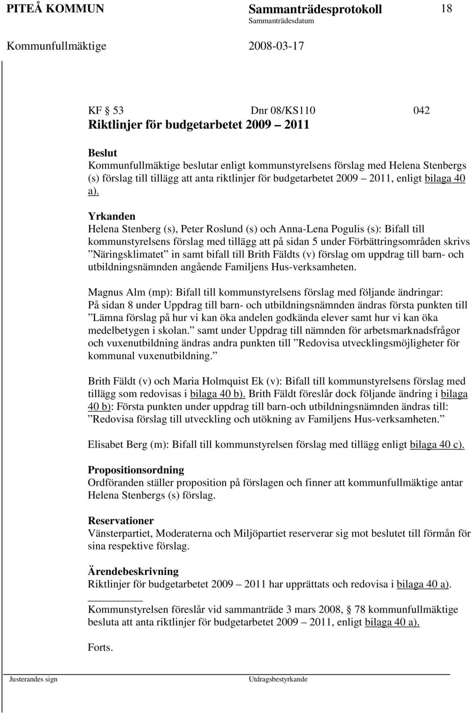 Yrkanden Helena Stenberg (s), Peter Roslund (s) och Anna-Lena Pogulis (s): Bifall till kommunstyrelsens förslag med tillägg att på sidan 5 under Förbättringsområden skrivs Näringsklimatet in samt