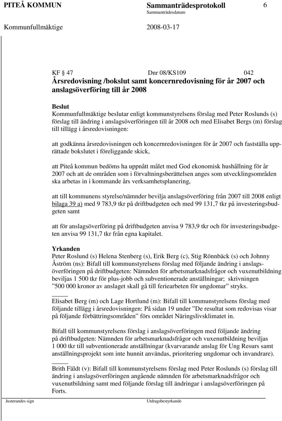 årsredovisningen och koncernredovisningen för år 2007 och fastställa upprättade bokslutet i föreliggande skick, att Piteå kommun bedöms ha uppnått målet med God ekonomisk hushållning för år 2007 och