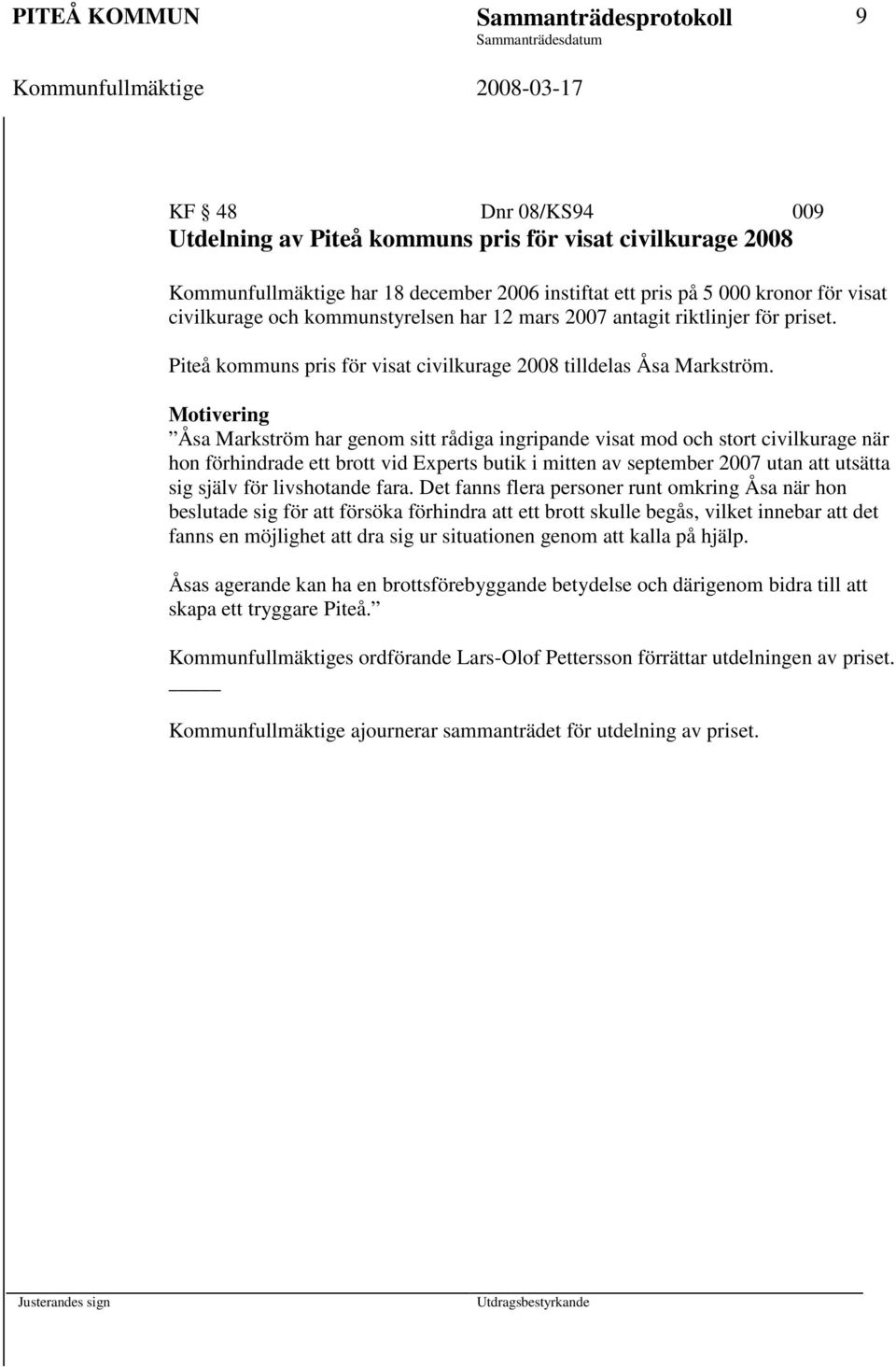 Motivering Åsa Markström har genom sitt rådiga ingripande visat mod och stort civilkurage när hon förhindrade ett brott vid Experts butik i mitten av september 2007 utan att utsätta sig själv för