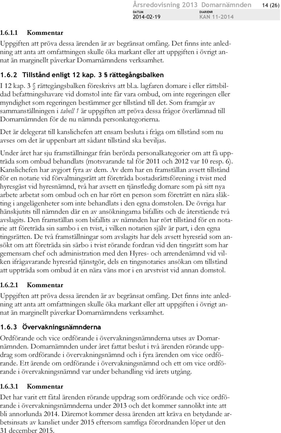 3 rättegångsbalken I 12 kap. 3 rättegångsbalken föreskrivs att bl.a. lagfaren domare i eller rättsbildad befattningshavare vid domstol inte får vara ombud, om inte regeringen eller myndighet som regeringen bestämmer ger tillstånd till det.