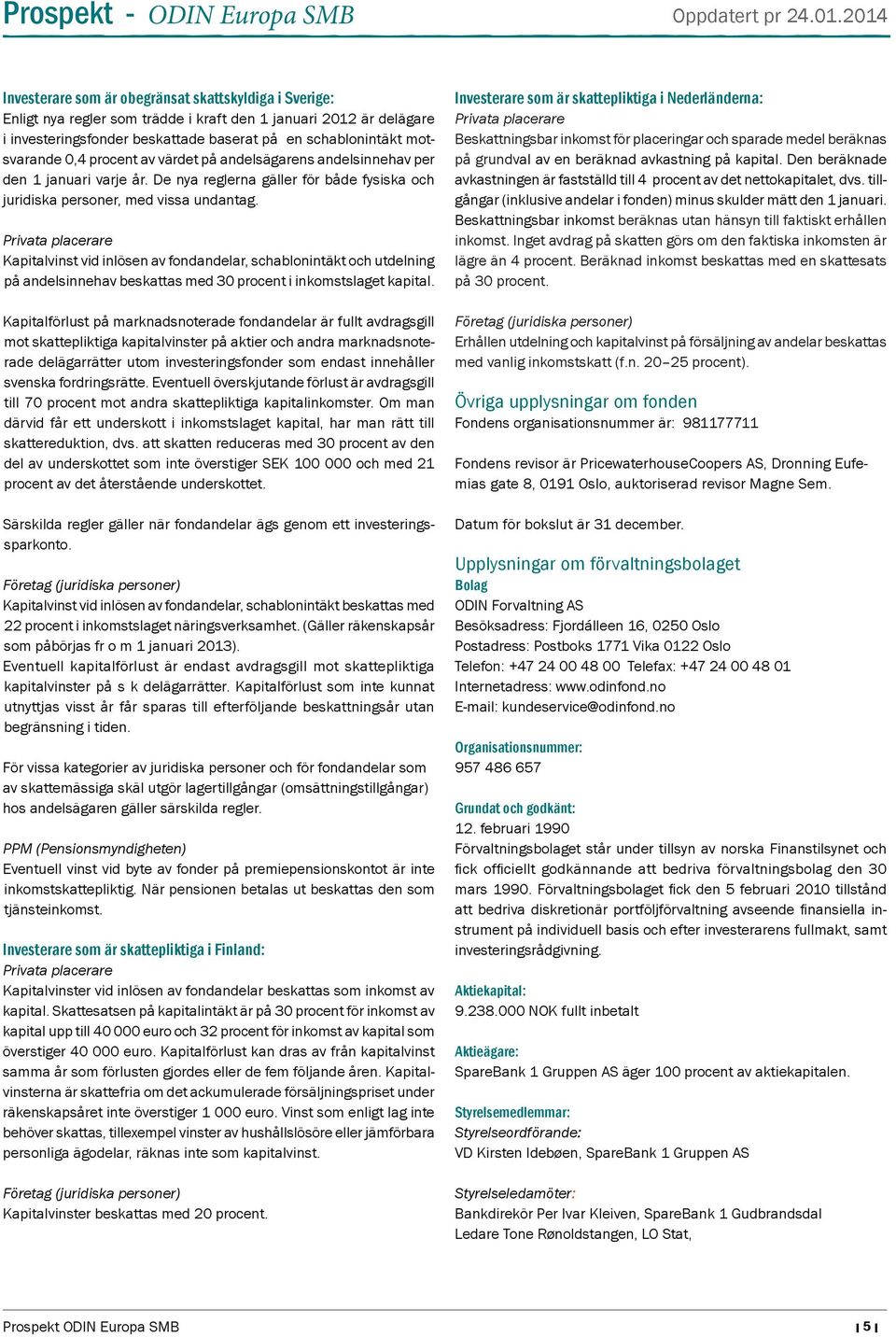 Privata placerare Kapitalvinst vid inlösen av fondandelar, schablonintäkt och utdelning på andelsinnehav beskattas med 30 procent i inkomstslaget kapital.