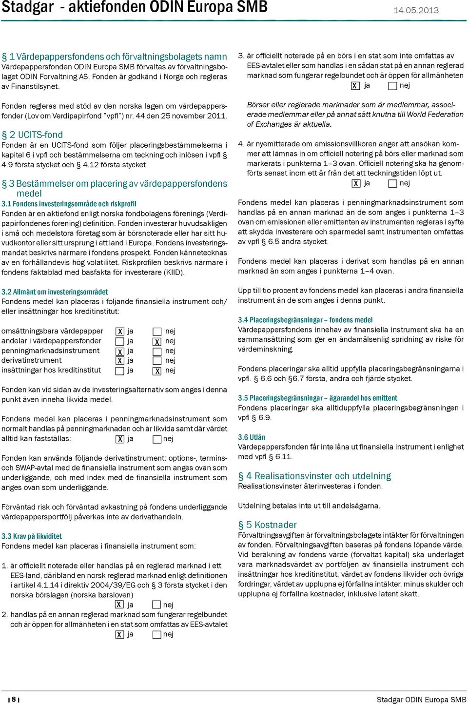 2 UCITS-fond Fonden är en UCITS-fond som följer placeringsbestämmelserna i kapitel 6 i vpfl och bestämmelserna om teckning och inlösen i vpfl 4.9 första stycket och 4.12 första stycket.