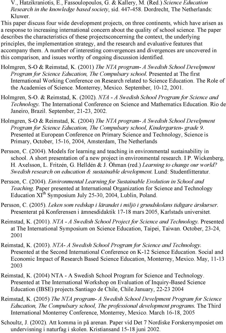 The paper describes the characteristics of these projectsconcerning the context, the underlying principles, the implementation strategy, and the research and evaluative features that accompany them.