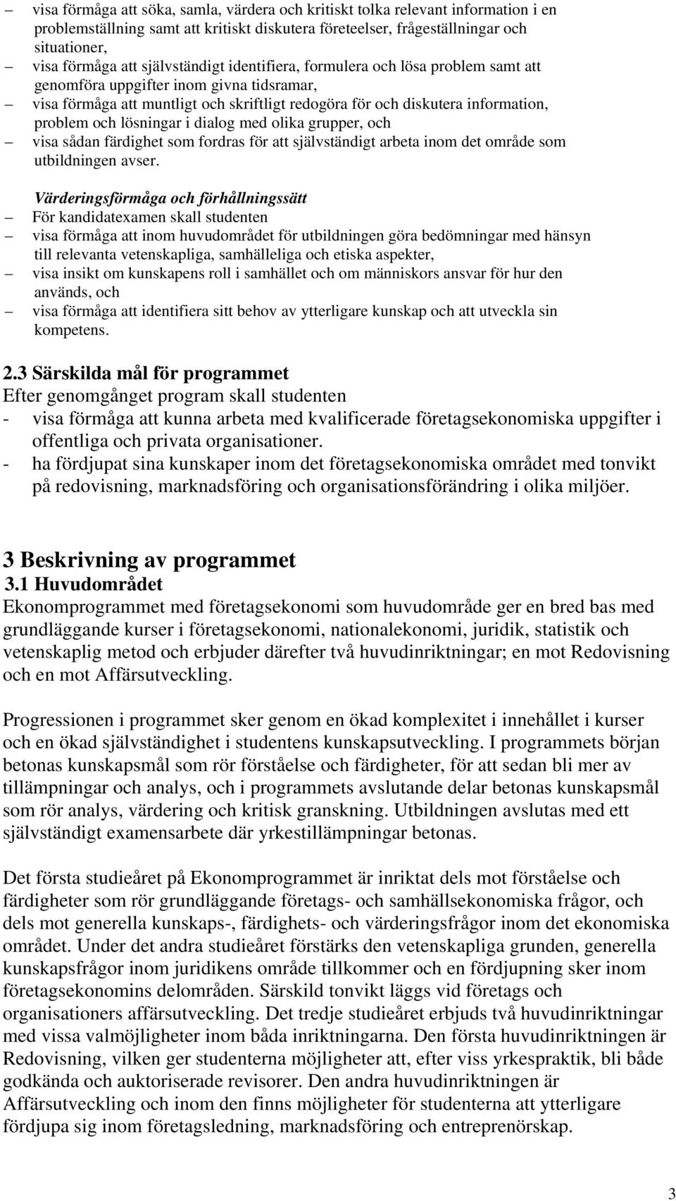 lösningar i dialog med olika grupper, och visa sådan färdighet som fordras för att självständigt arbeta inom det område som utbildningen avser.