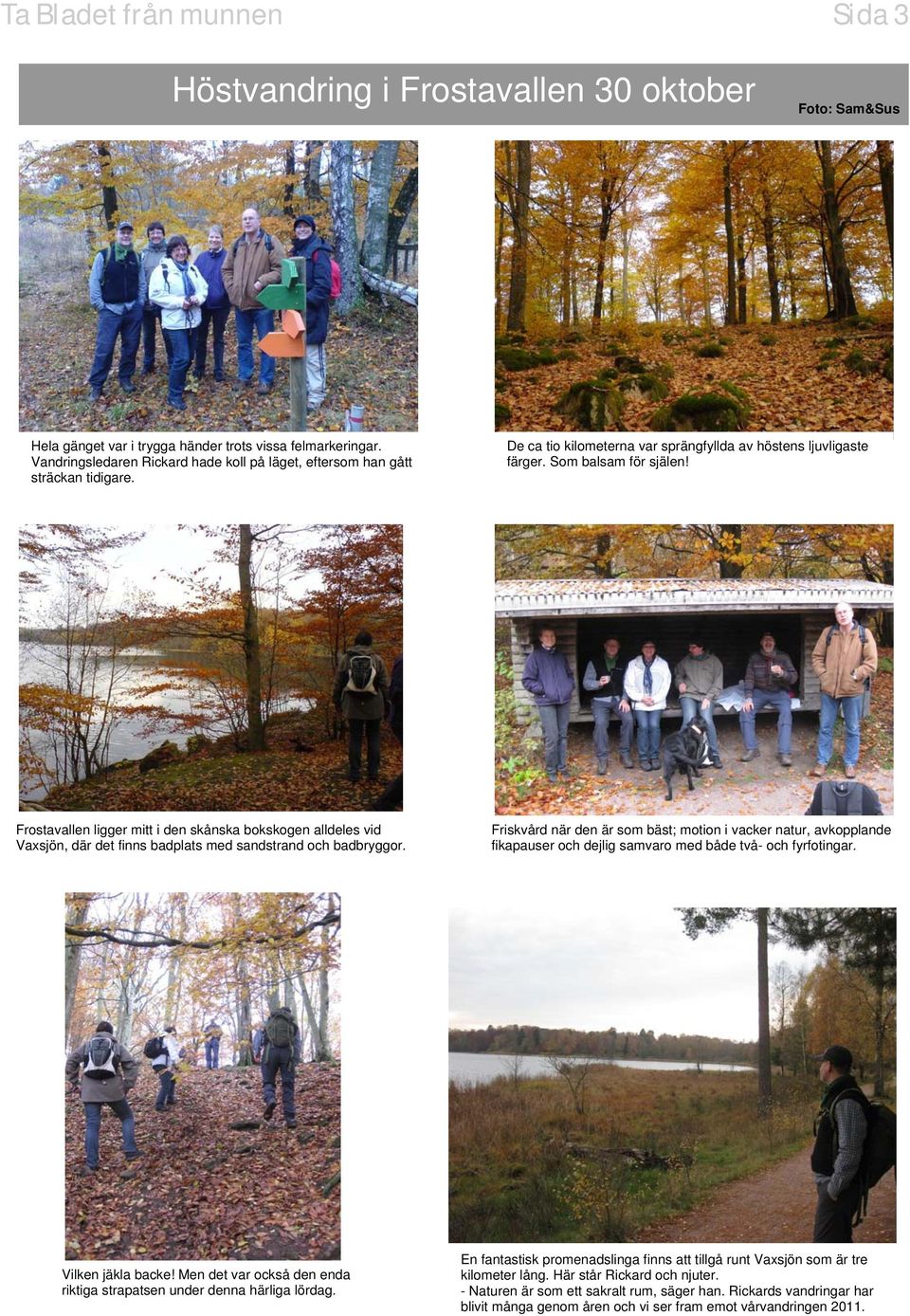 Frostavallen ligger mitt i den skånska bokskogen alldeles vid Vaxsjön, där det finns badplats med sandstrand och badbryggor.