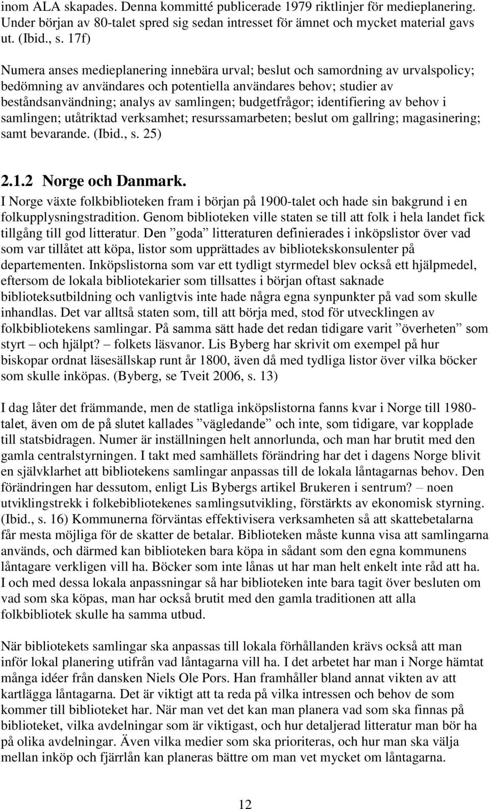 budgetfrågor; identifiering av behov i samlingen; utåtriktad verksamhet; resurssamarbeten; beslut om gallring; magasinering; samt bevarande. (Ibid., s. 25) 2.1.2 Norge och Danmark.