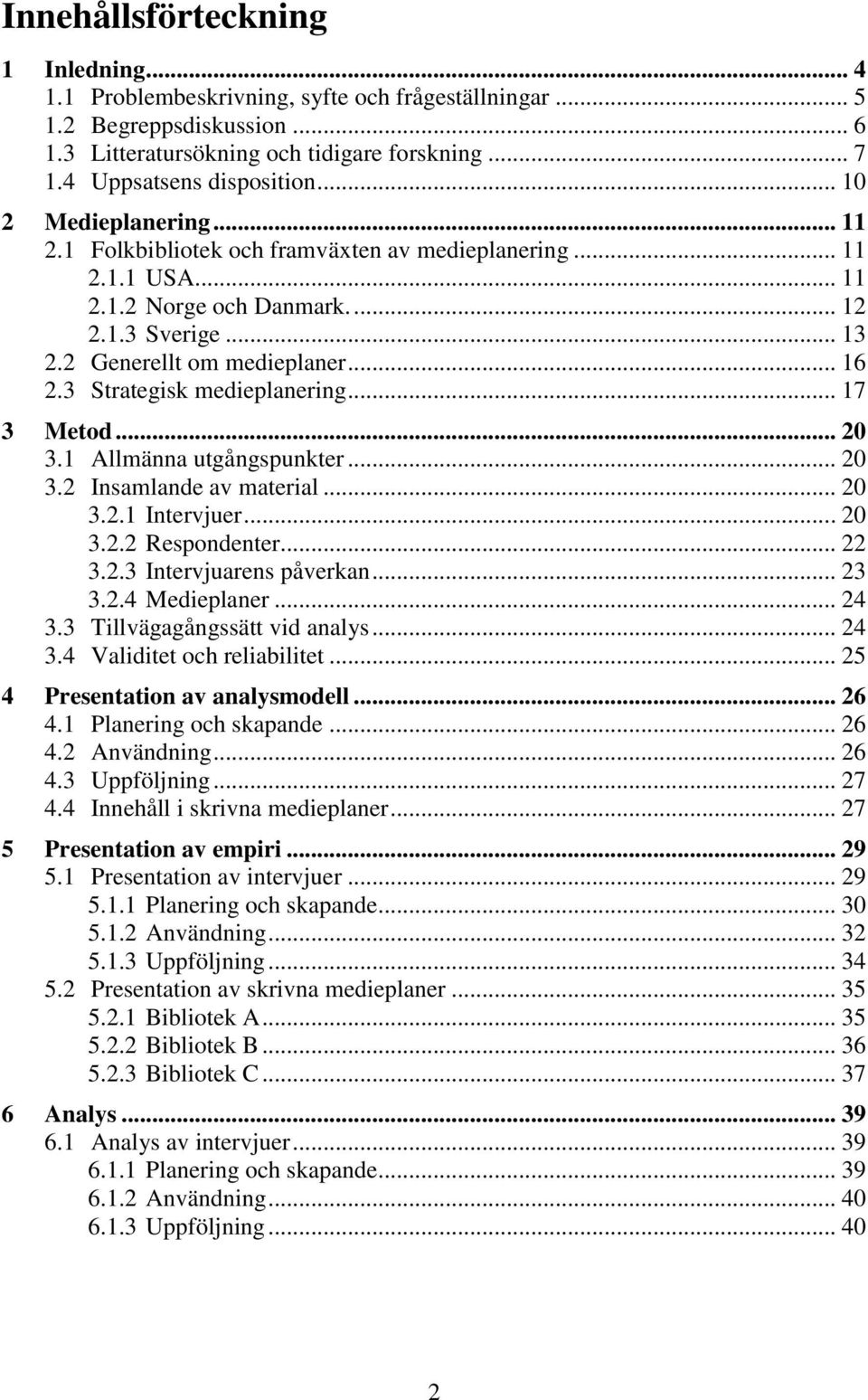 3 Strategisk medieplanering... 17 3 Metod... 20 3.1 Allmänna utgångspunkter... 20 3.2 Insamlande av material... 20 3.2.1 Intervjuer... 20 3.2.2 Respondenter... 22 3.2.3 Intervjuarens påverkan... 23 3.