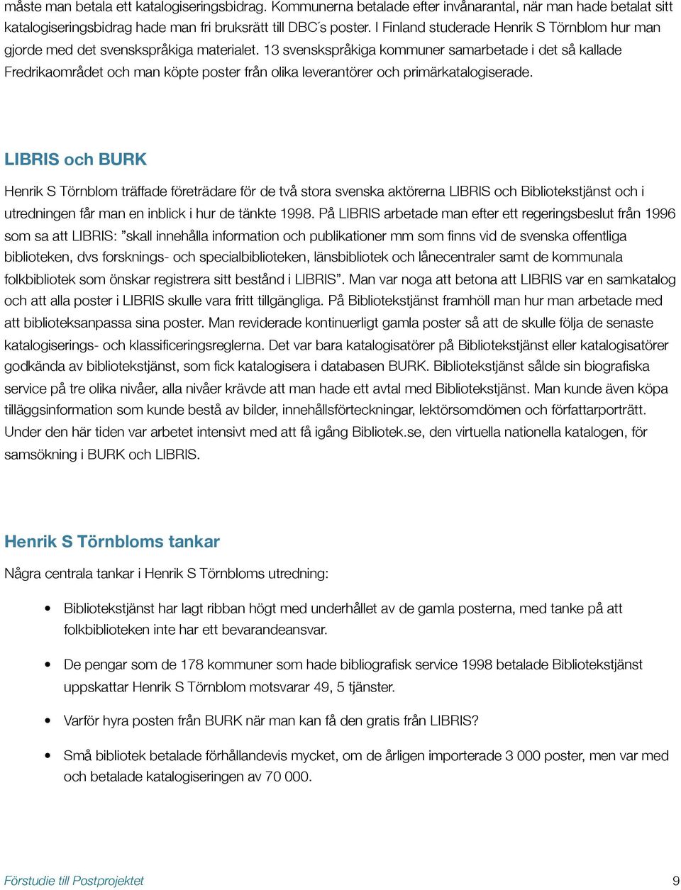 13 svenskspråkiga kommuner samarbetade i det så kallade Fredrikaområdet och man köpte poster från olika leverantörer och primärkatalogiserade.